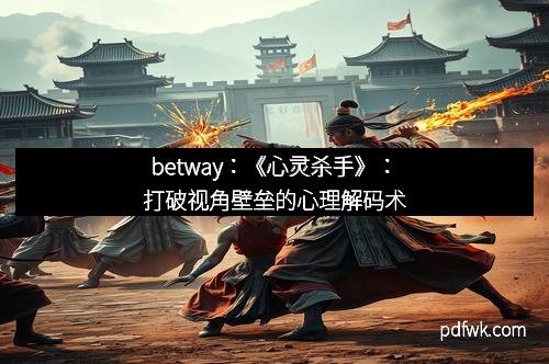 betway：《心灵杀手》：打破视角壁垒的心理解码术